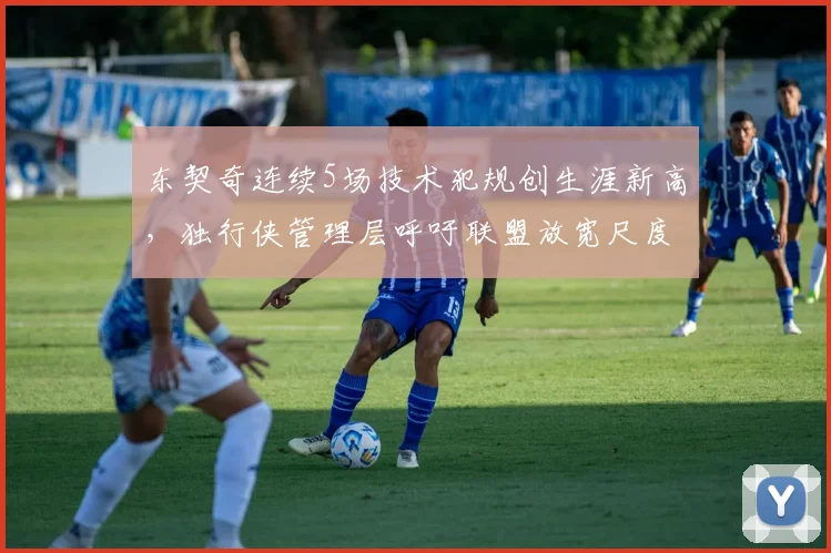 东契奇连续5场技术犯规创生涯新高，独行侠管理层呼吁联盟放宽尺度