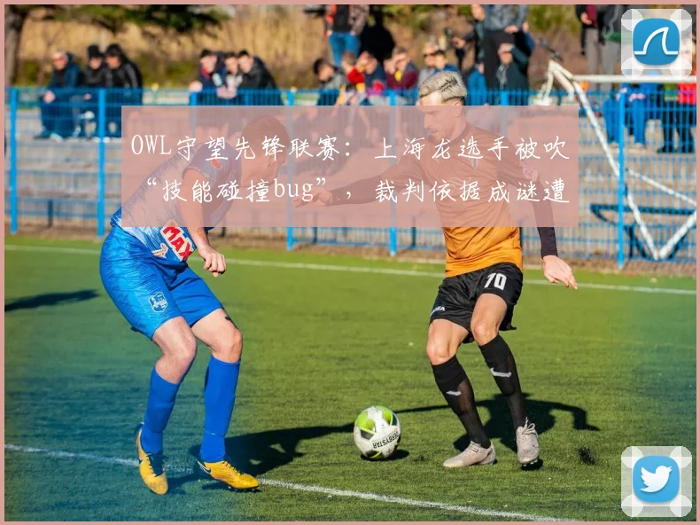 OWL守望先锋联赛：上海龙选手被吹“技能碰撞bug”，裁判依据成谜遭社区狂轰