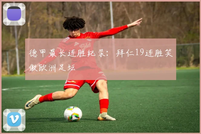 德甲最长连胜纪录：拜仁19连胜笑傲欧洲足坛