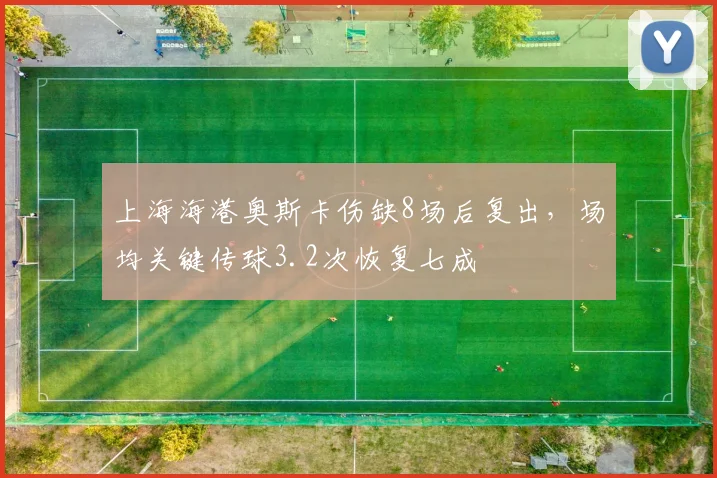 上海海港奥斯卡伤缺8场后复出，场均关键传球3.2次恢复七成
