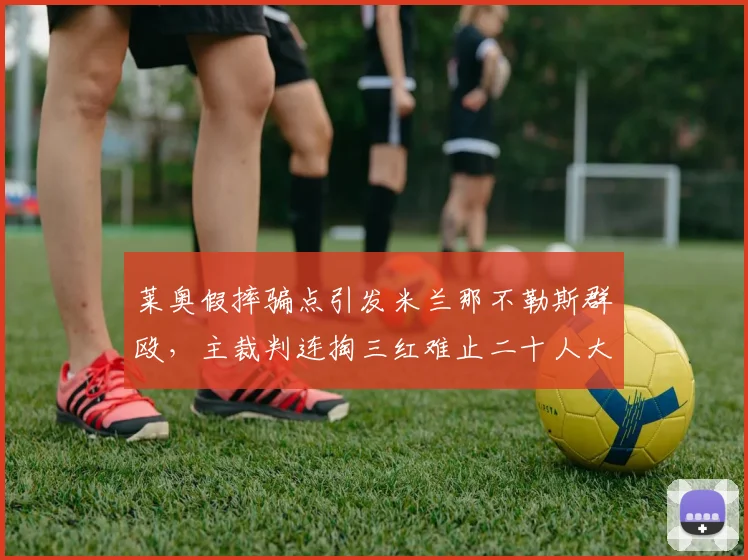 莱奥假摔骗点引发米兰那不勒斯群殴，主裁判连掏三红难止二十人大混战