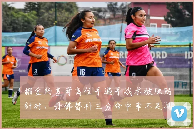 掘金约基奇高位手递手战术被联防针对，丹佛替补三分命中率不足30%？